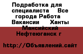 Подработка для IT специалиста. - Все города Работа » Вакансии   . Ханты-Мансийский,Нефтеюганск г.